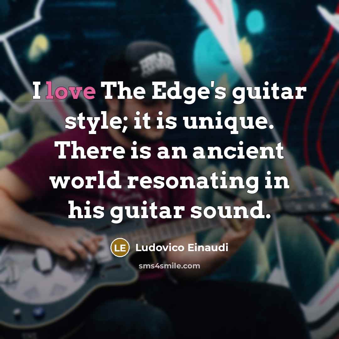 “I love The Edge's guitar style; it is unique. There…” quote by Ludovico Einaudi