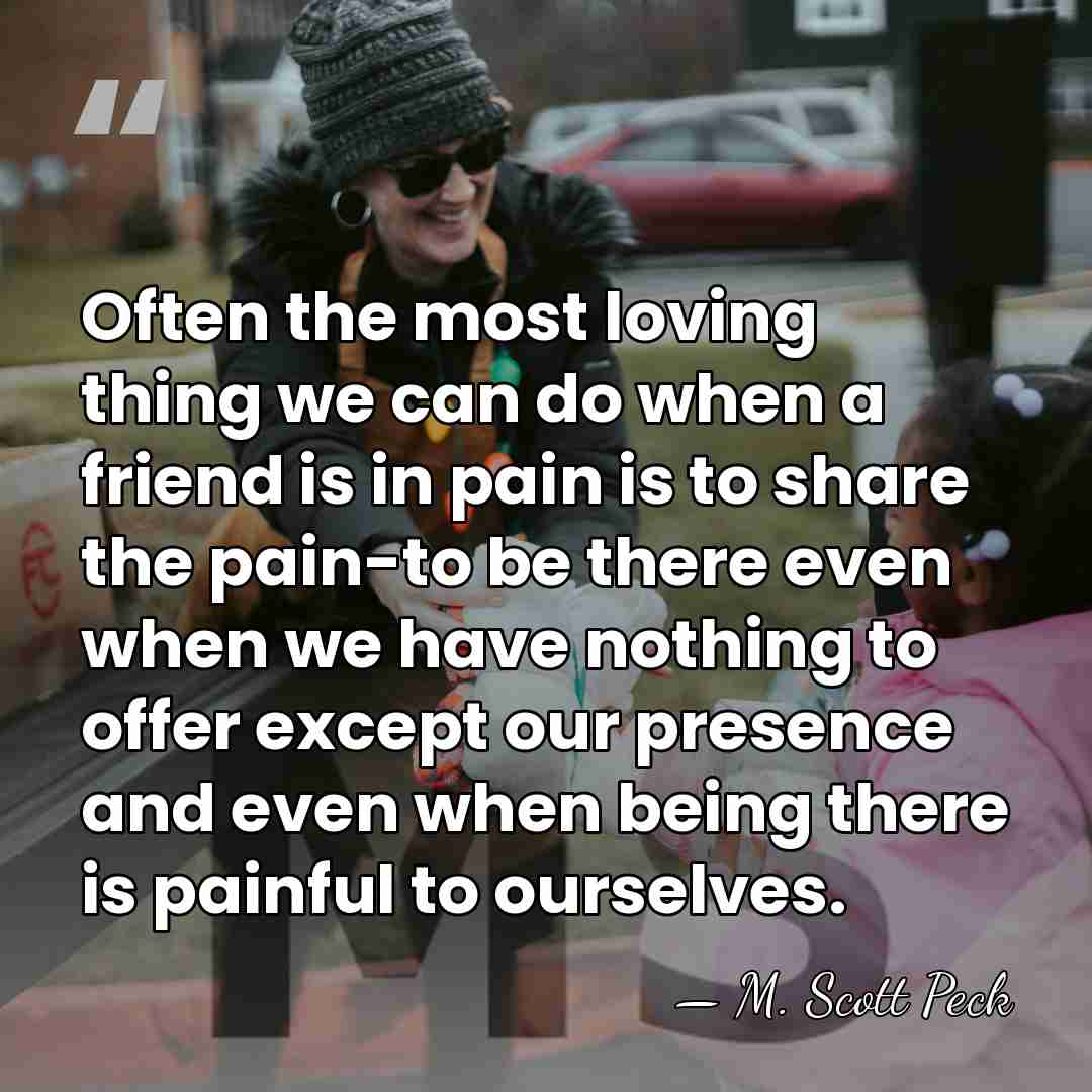 Often the most loving thing we can do when a friend is&hellip; - M. Scott Peck