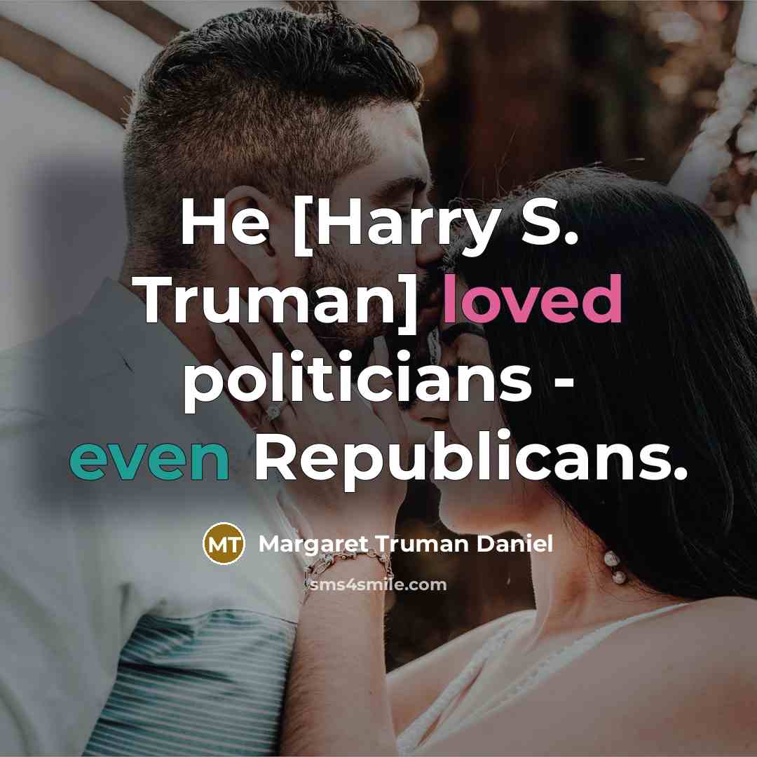 “He [Harry S. Truman] loved politicians - even Republicans.” quote by Margaret Truman Daniel