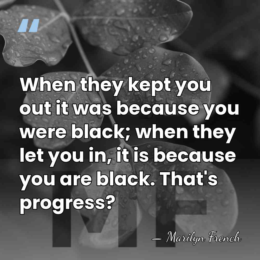 When they kept you out it was because you were black; when&hellip; - Marilyn French