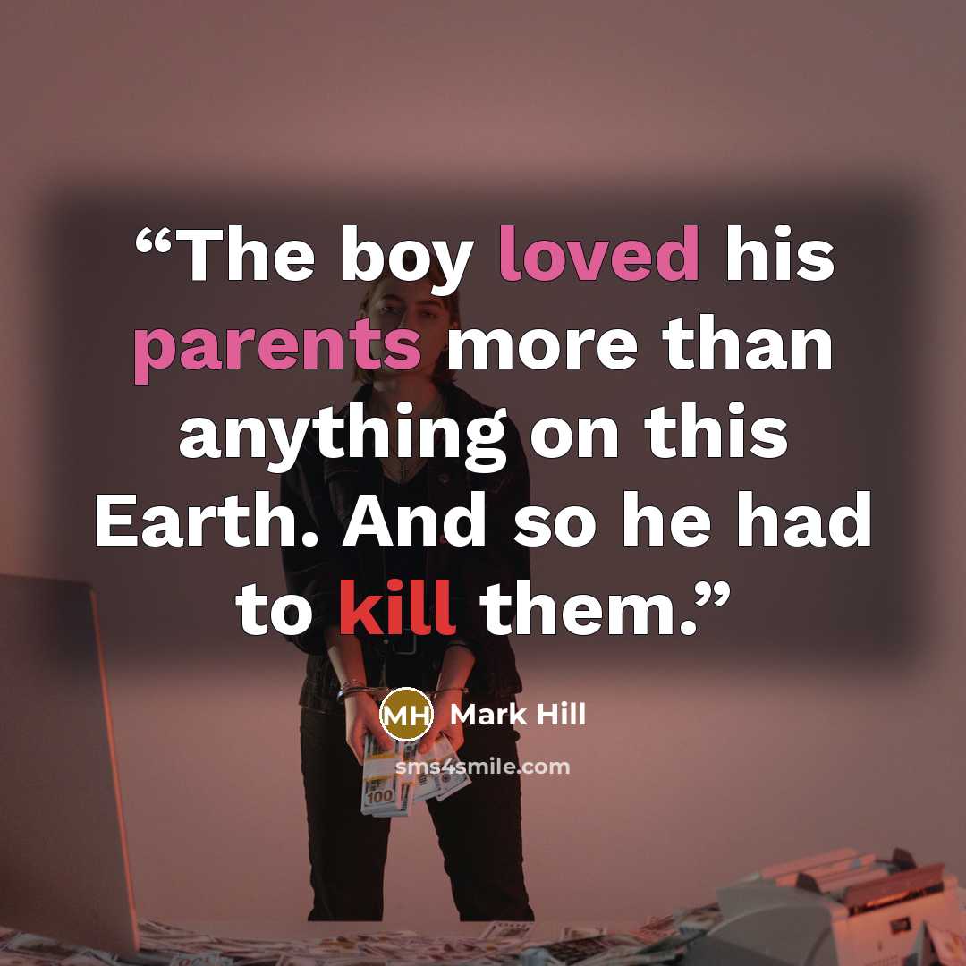 “The boy loved his parents more than anything on this Earth. And so he had to kill them.” quote by Mark Hill