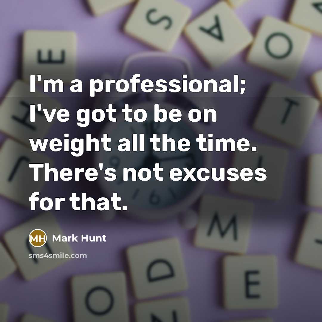 “I'm a professional; I've got to be on weight all…” quote by Mark Hunt