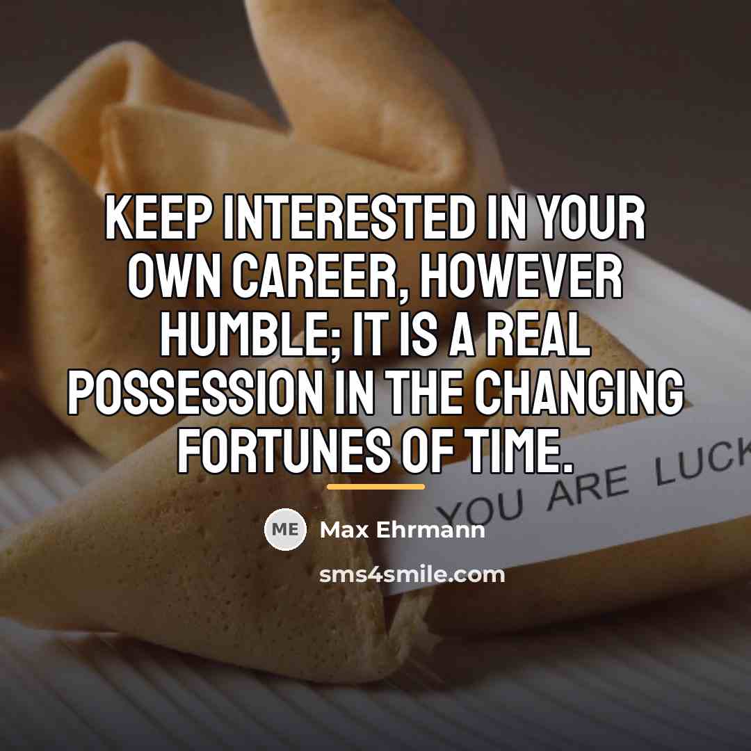 “Keep interested in your own career, however humble; it is…” quote by Max Ehrmann