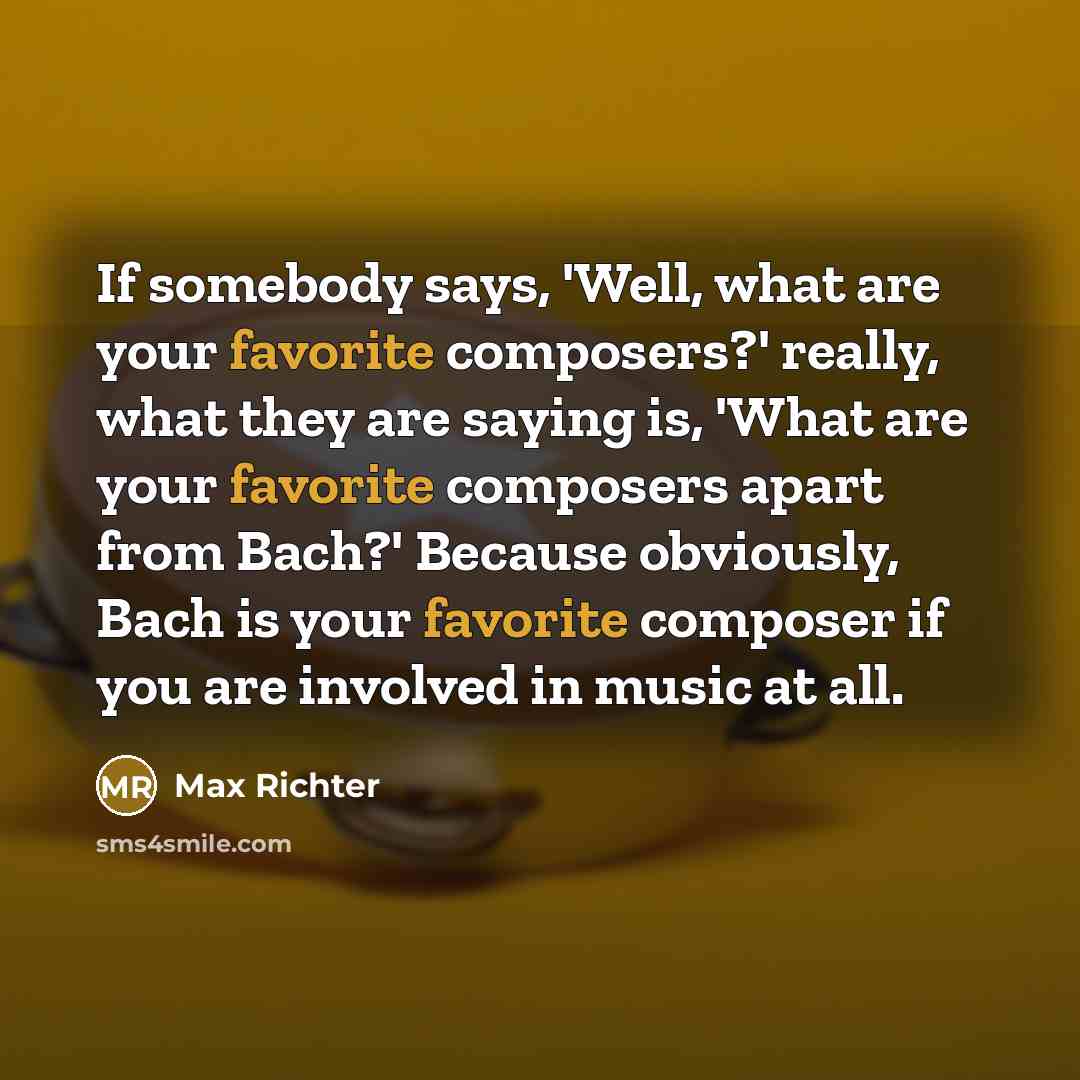 “If somebody says, 'Well, what are your favorite composers?' really,…” quote by Max Richter
