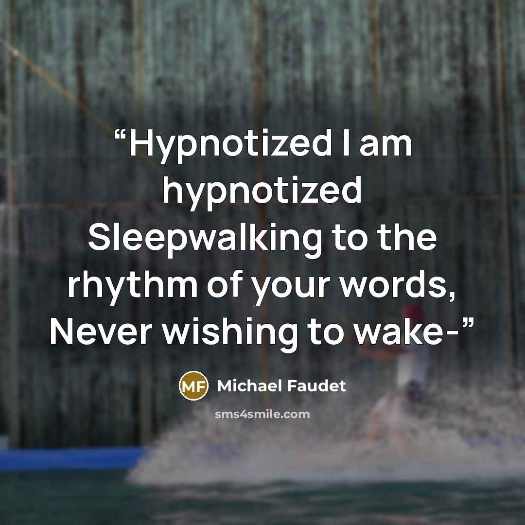 “Hypnotized I am hypnotized Sleepwalking to the rhythm of your words, Never wishing to wake-” quote by Michael Faudet