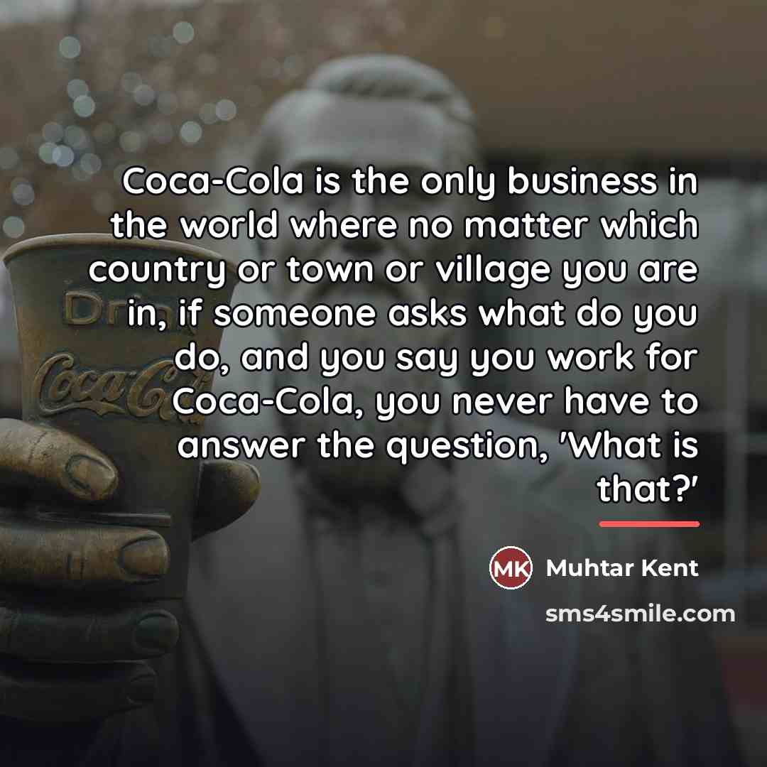 “Coca-Cola is the only business in the world where no…” quote by Muhtar Kent