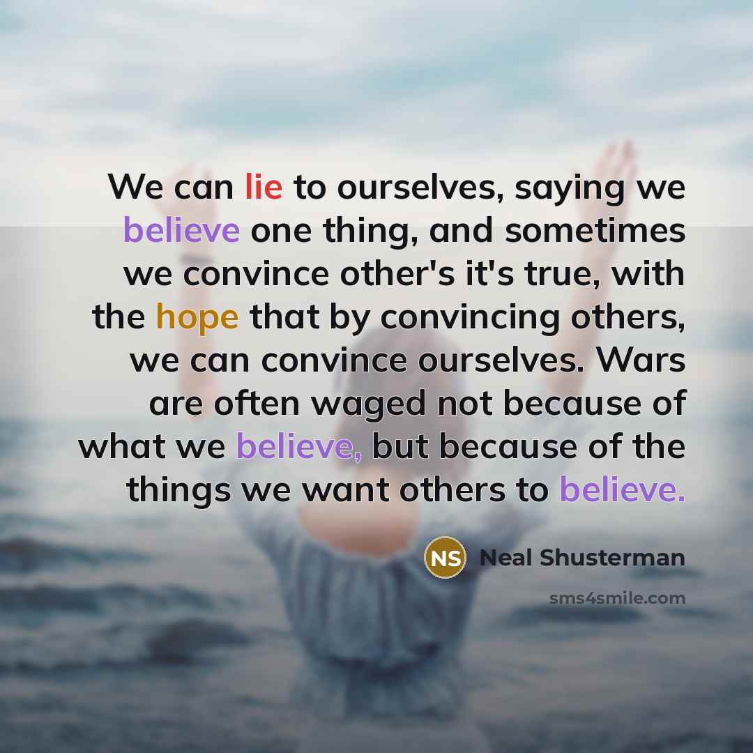 “We can lie to ourselves, saying we believe one thing,…” quote by Neal Shusterman