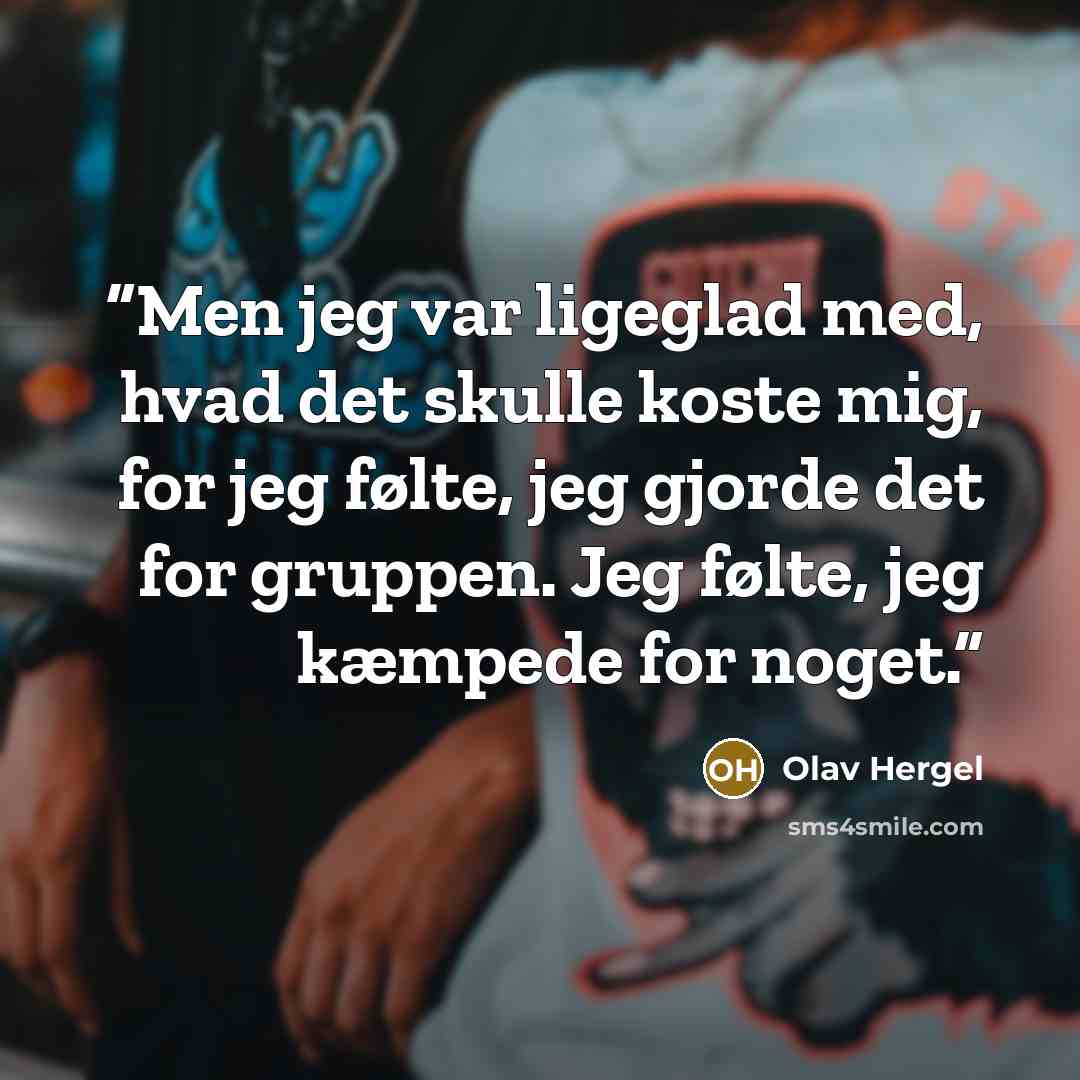 “Men jeg var ligeglad med, hvad det skulle koste mig, for jeg følte, jeg gjorde det for gruppen. Jeg følte, jeg kæmpede for noget.” quote by Olav Hergel