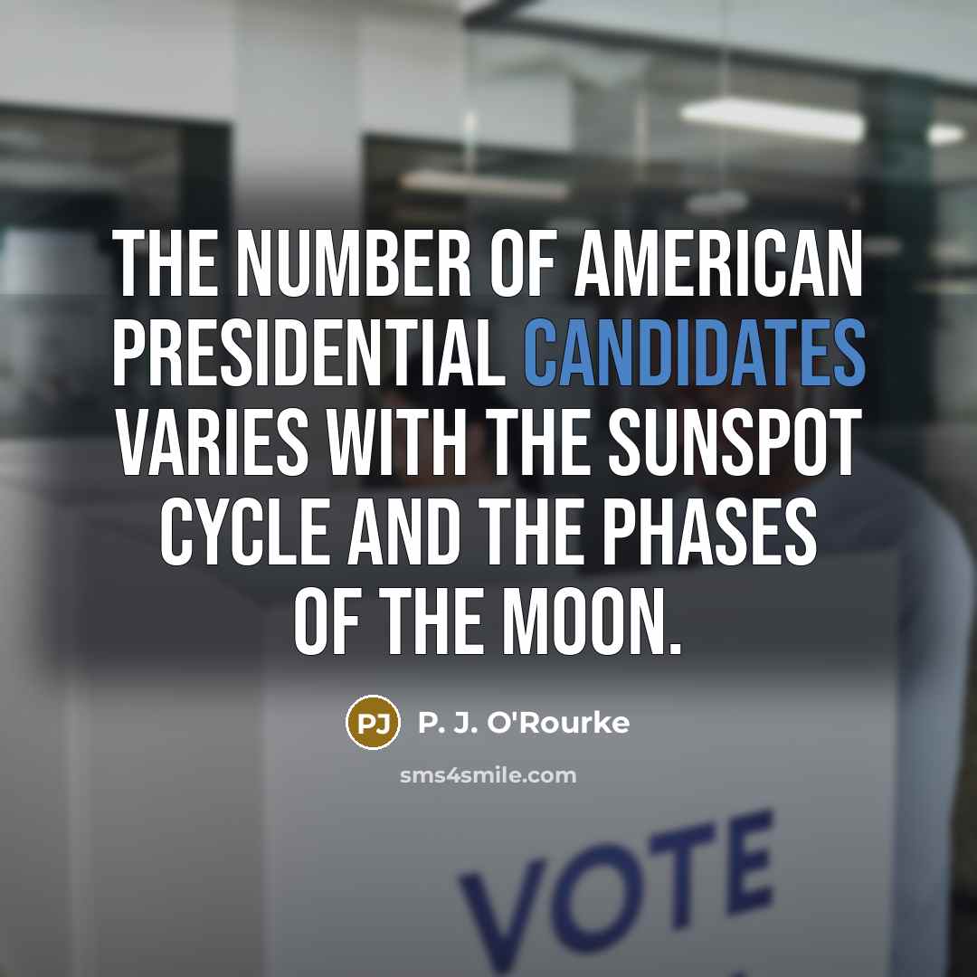“The number of American presidential candidates varies with the sunspot…” quote by P. J. O'Rourke