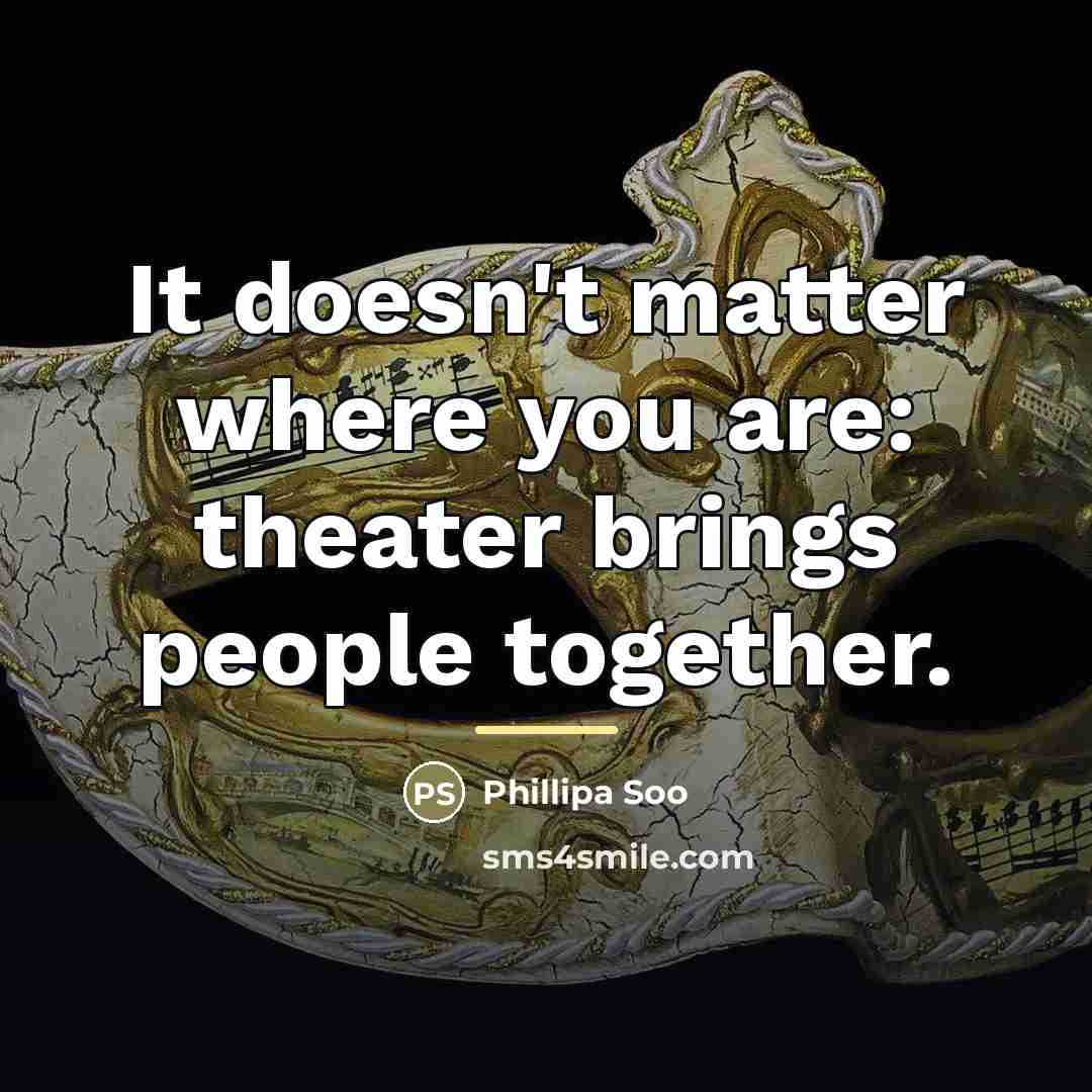 “It doesn't matter where you are: theater brings people together.…” quote by Phillipa Soo