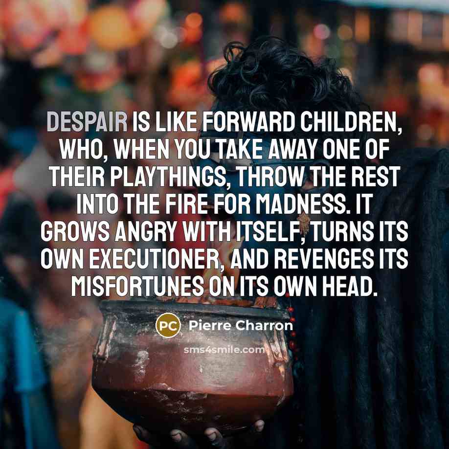 “Despair is like forward children, who, when you take away…” quote by Pierre Charron
