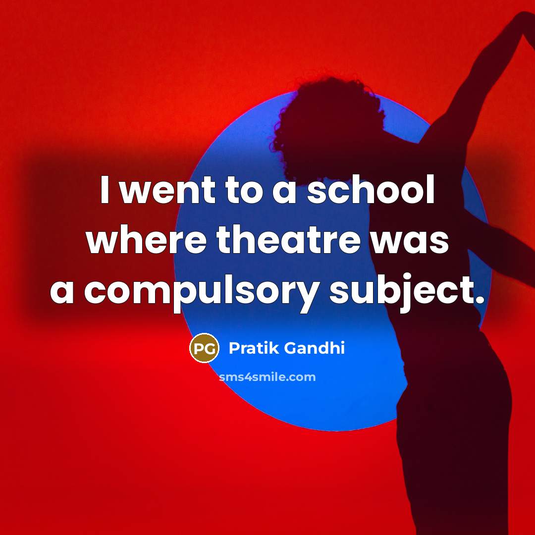 “I went to a school where theatre was a compulsory subject.” quote by Pratik Gandhi