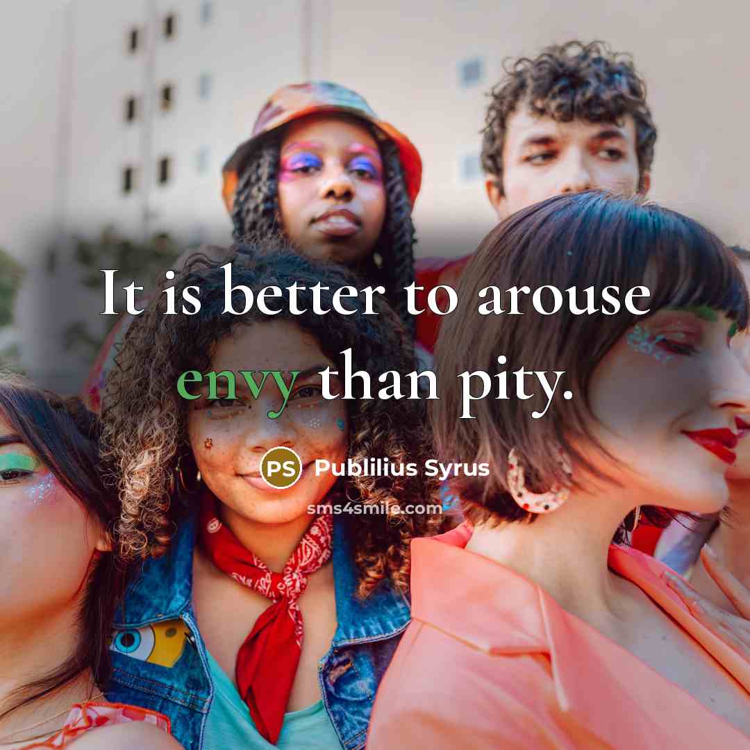 “It is better to arouse envy than pity.…” quote by Publilius Syrus