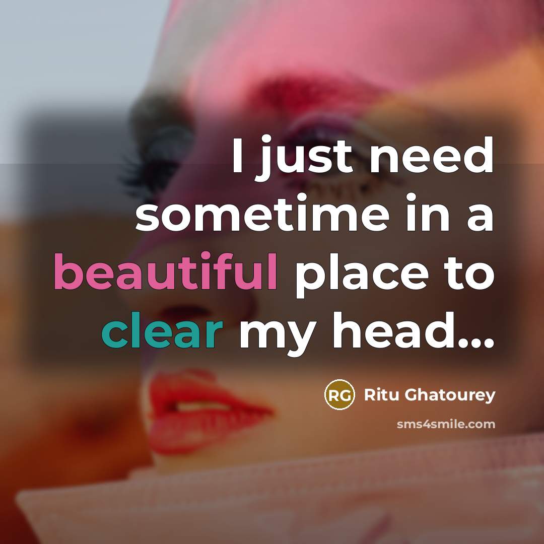 “I just need sometime in a beautiful place to clear my head…” quote by Ritu Ghatourey
