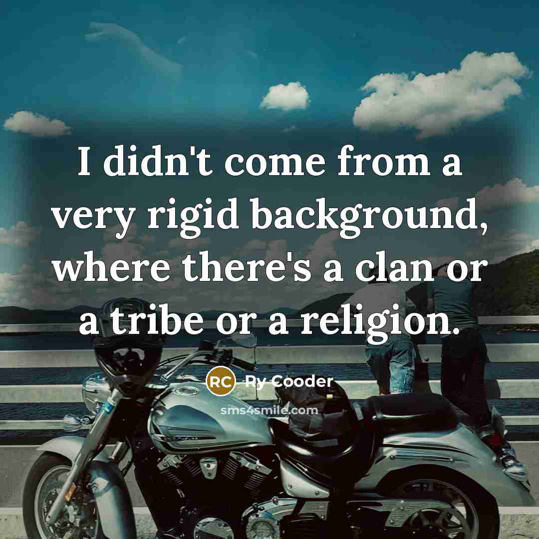 “I didn't come from a very rigid background, where there's a clan or a tribe or a religion.” quote by Ry Cooder