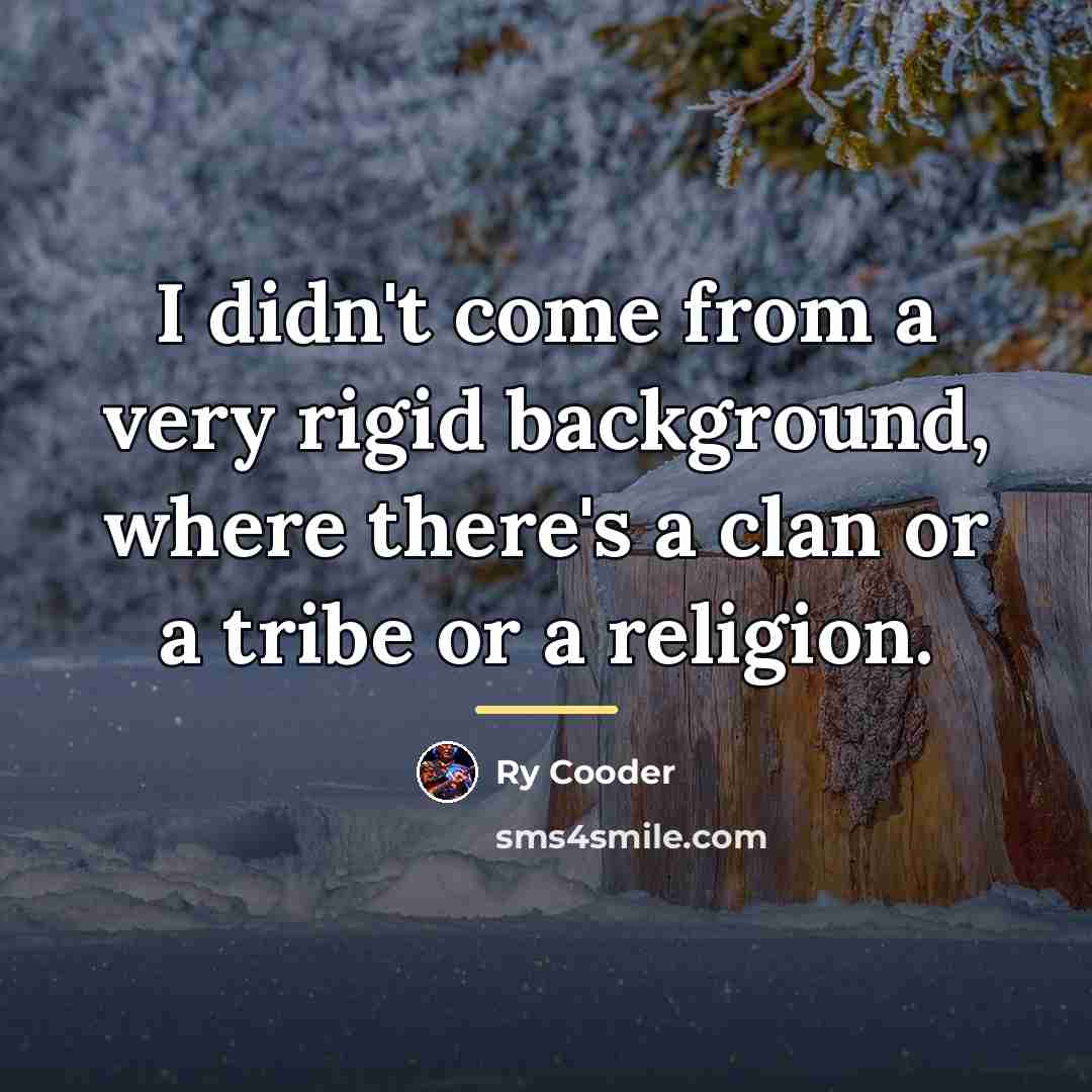 “I didn't come from a very rigid background, where there's…” quote by Ry Cooder