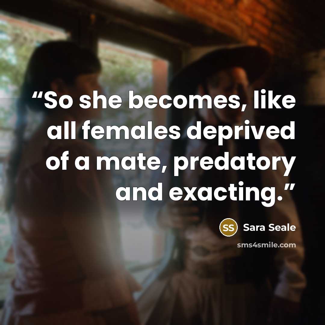 “So she becomes, like all females deprived of a mate, predatory and exacting.” quote by Sara Seale