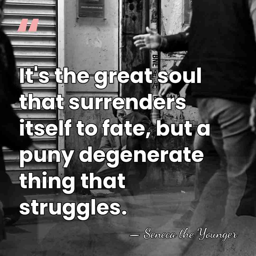 It's the great soul that surrenders itself to fate, but a puny&hellip; - Seneca the Younger