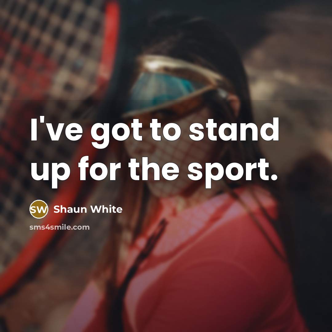“I've got to stand up for the sport.…” quote by Shaun White