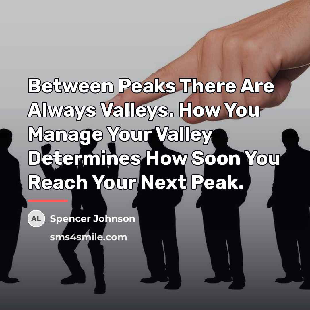 “Between Peaks There Are Always Valleys. How You Manage Your…” quote by Spencer Johnson