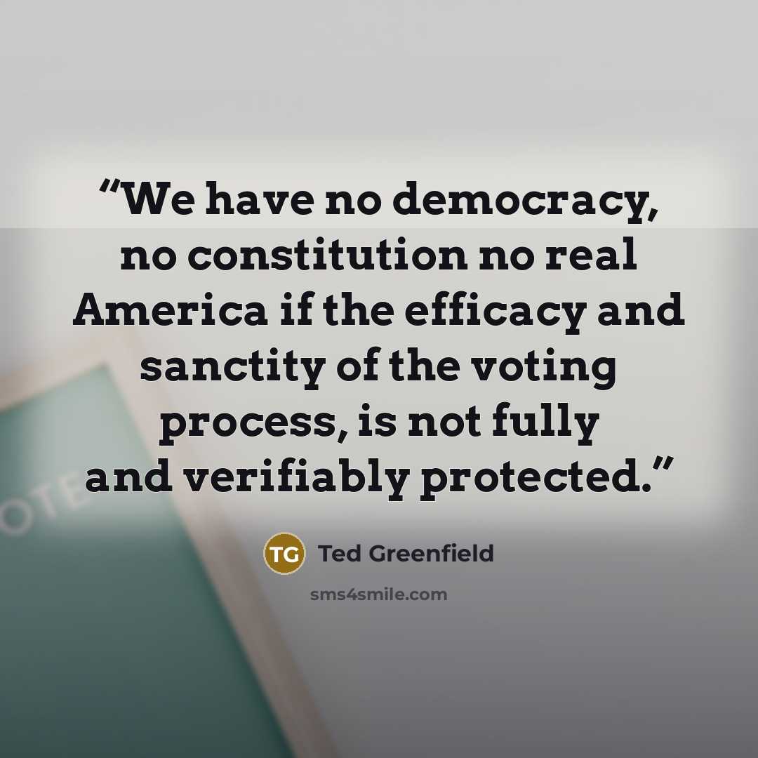 “We have no democracy, no constitution no real America if the efficacy and sanctity of the voting process, is not fully and verifiably protected.” quote by Ted Greenfield