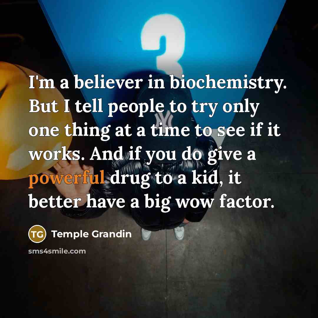 “I'm a believer in biochemistry. But I tell people to…” quote by Temple Grandin