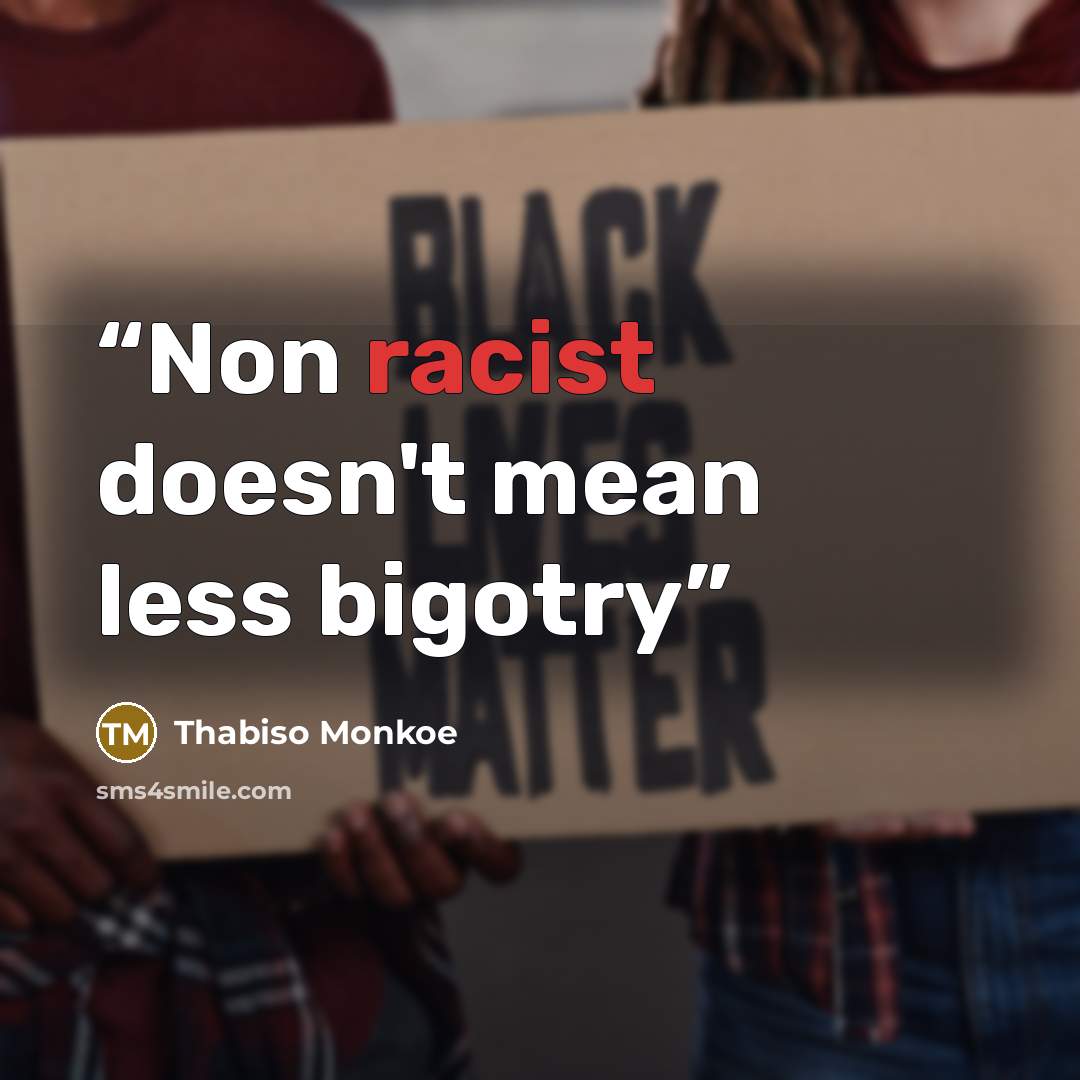 “Non racist doesn't mean less bigotry” quote by Thabiso Monkoe