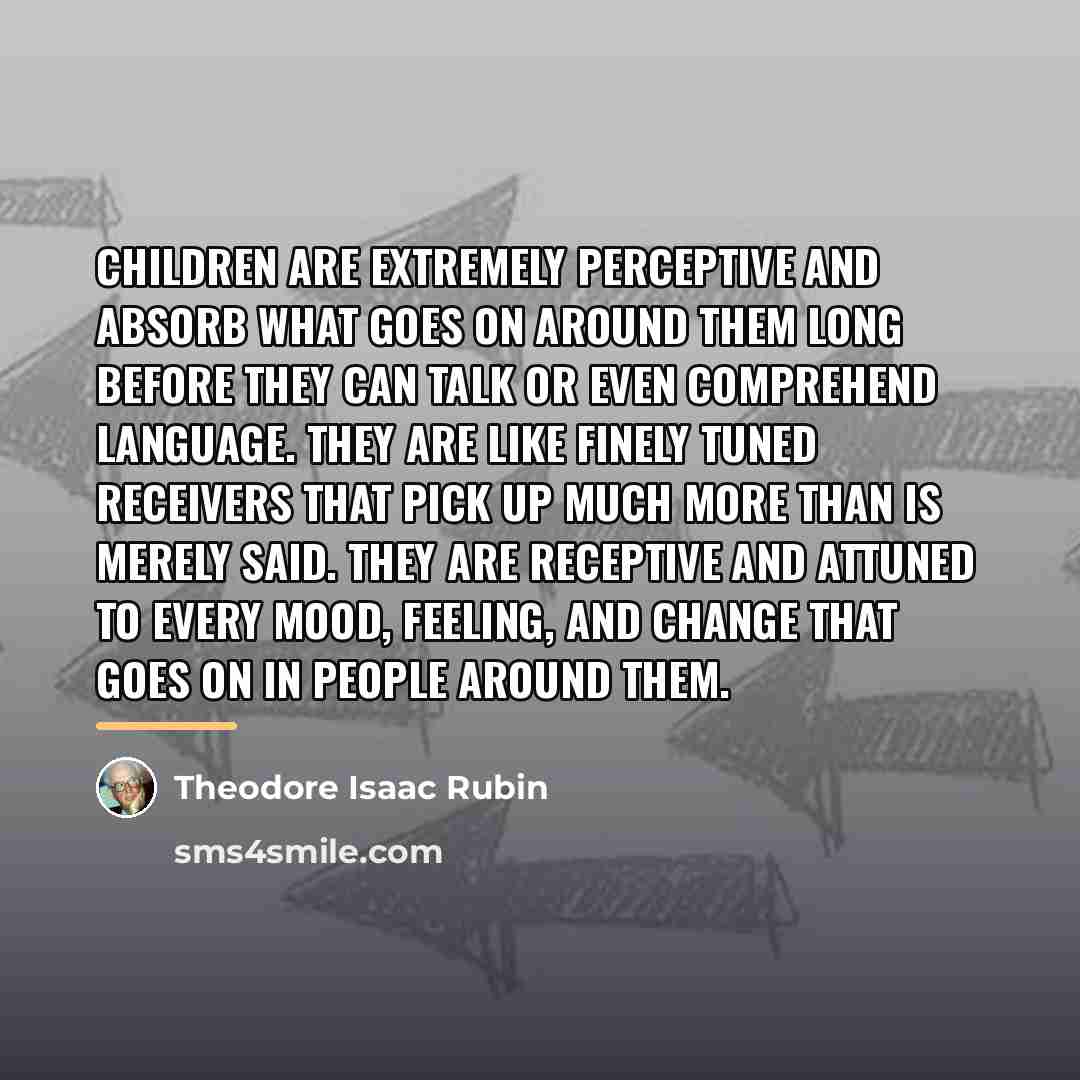 “Children are extremely perceptive and absorb what goes on around…” quote by Theodore Isaac Rubin