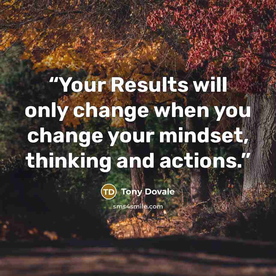 “Your Results will only change when you change your mindset, thinking and actions.” quote by Tony Dovale
