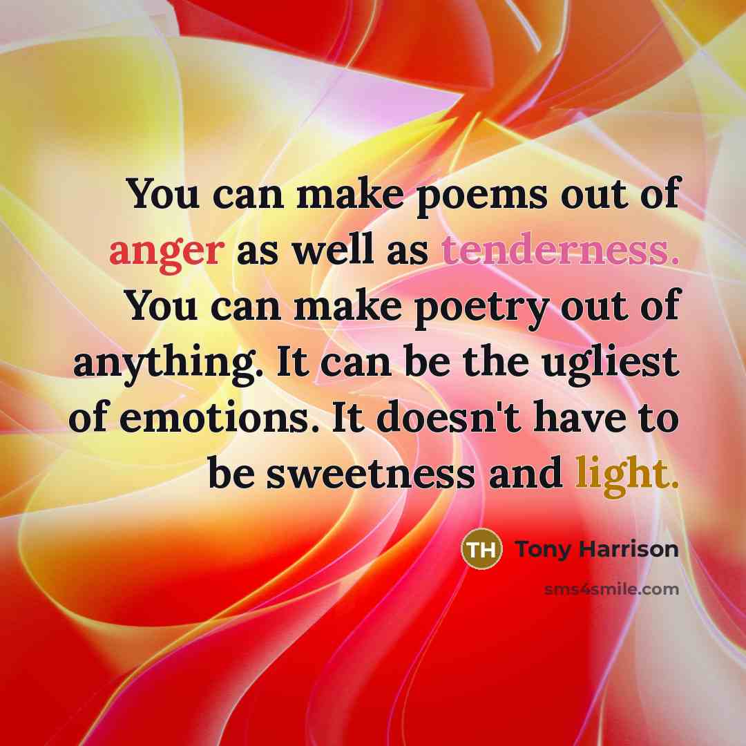 “You can make poems out of anger as well as…” quote by Tony Harrison