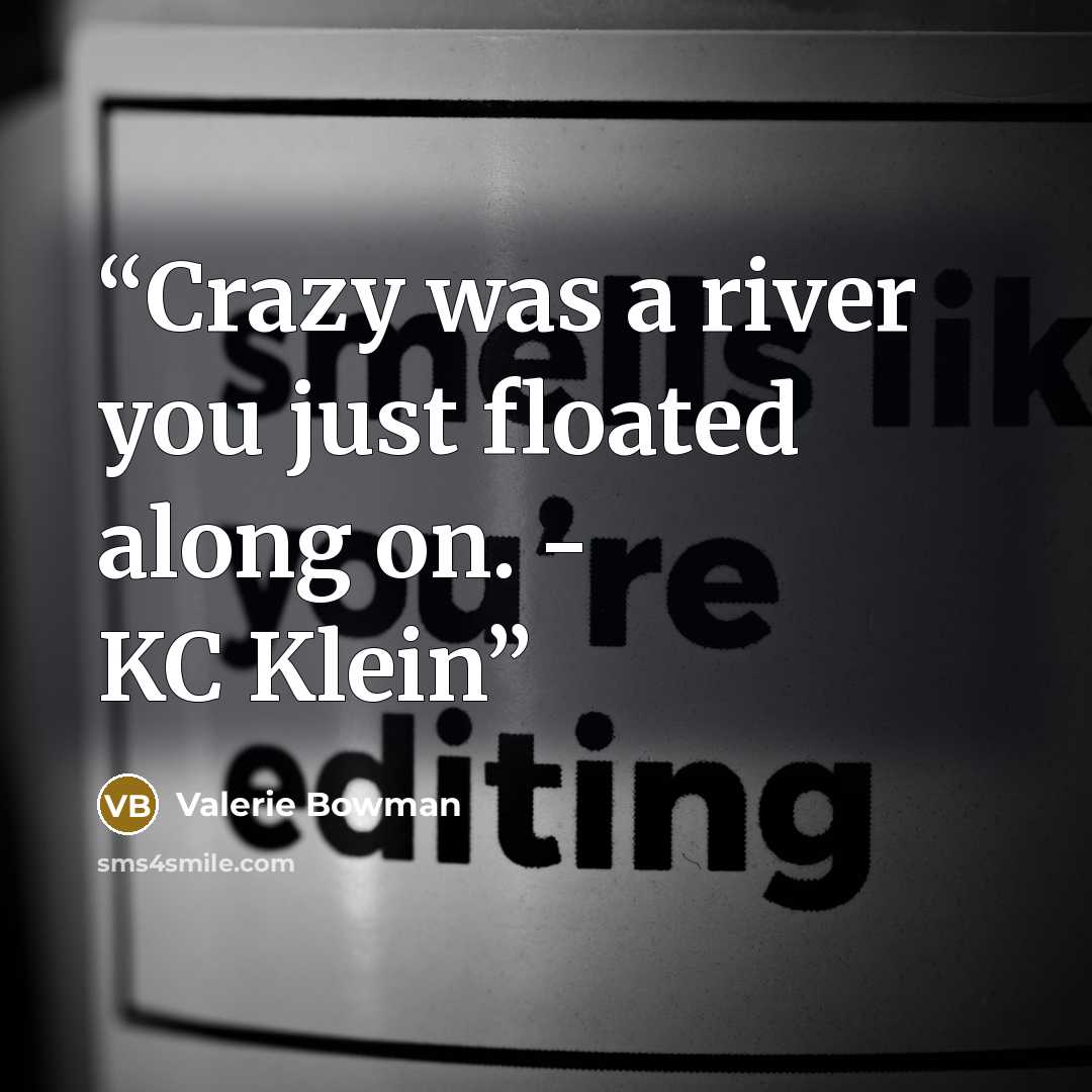 “Crazy was a river you just floated along on. - KC Klein” quote by Valerie Bowman
