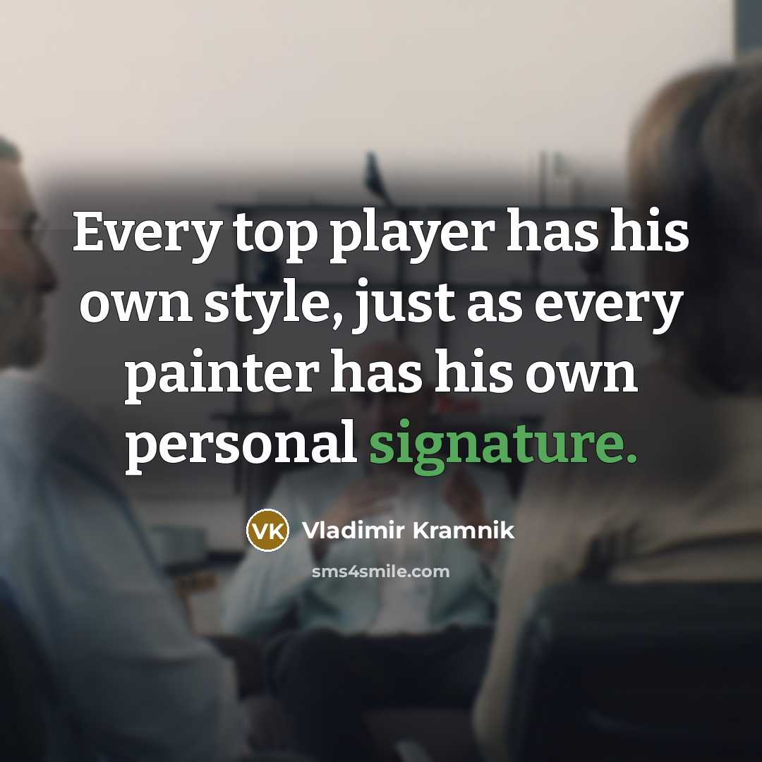 “Every top player has his own style, just as every painter has his own personal signature.” quote by Vladimir Kramnik