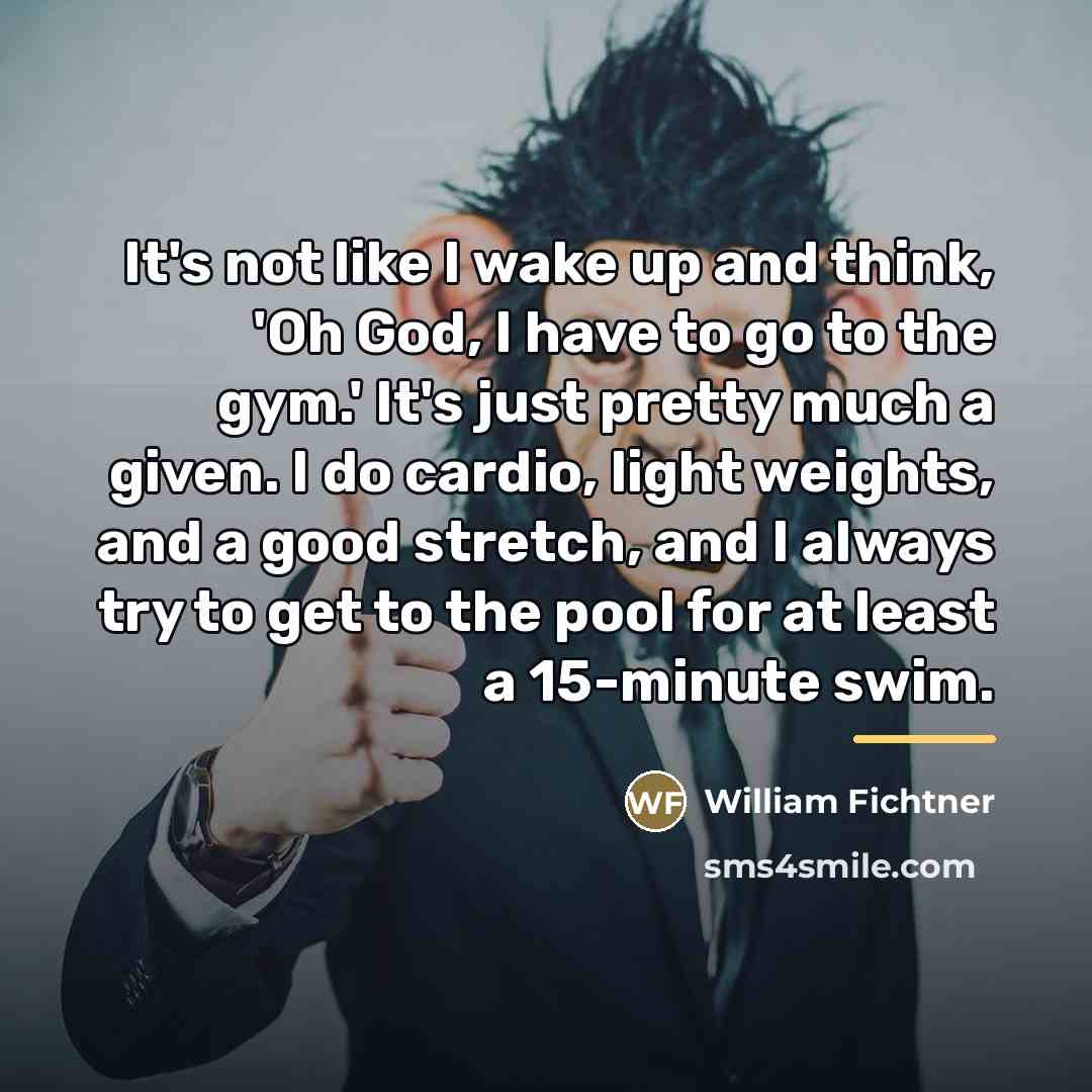 “It's not like I wake up and think, 'Oh God,…” quote by William Fichtner
