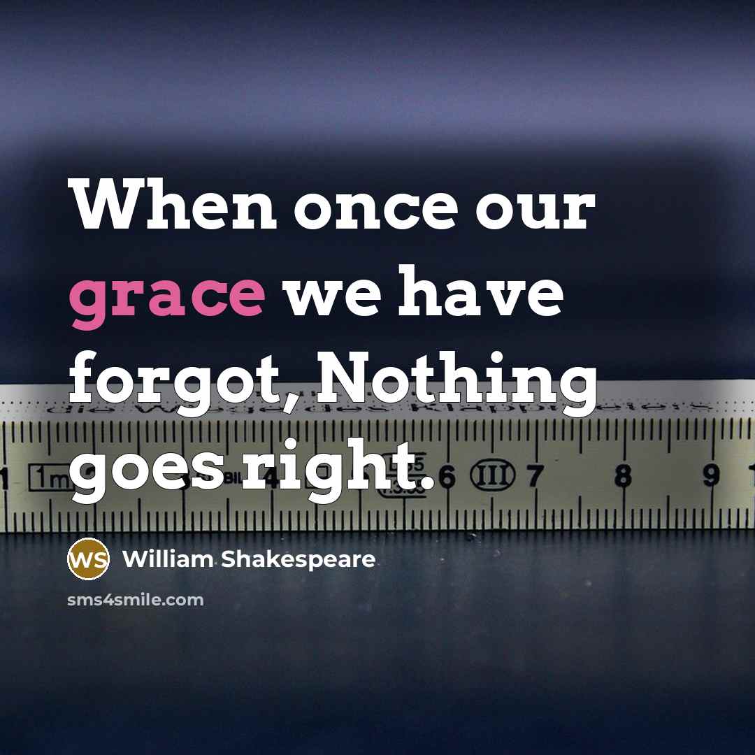 “When once our grace we have forgot, Nothing goes right.” quote by William Shakespeare