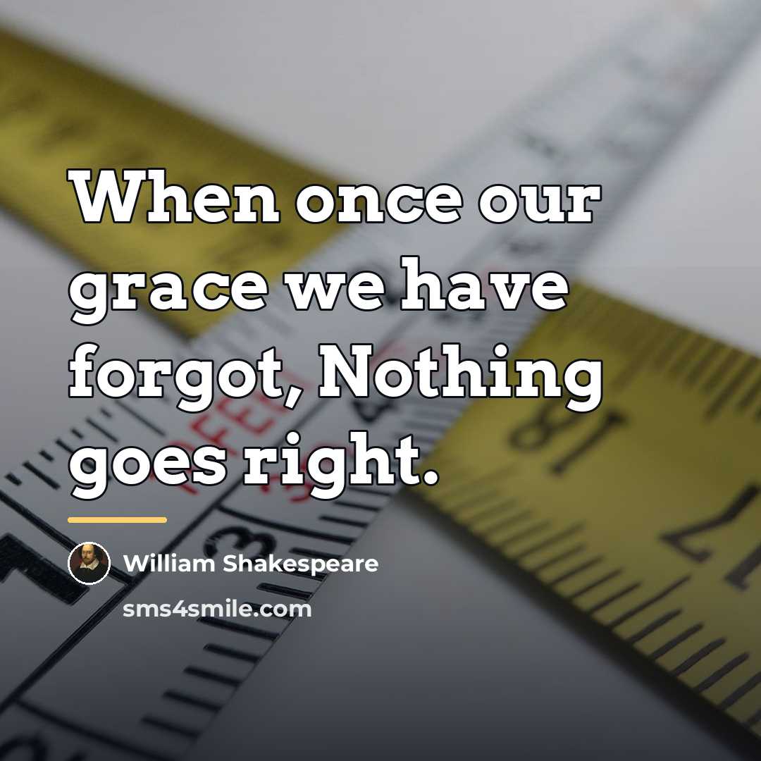 “When once our grace we have forgot, Nothing goes right.…” quote by William Shakespeare