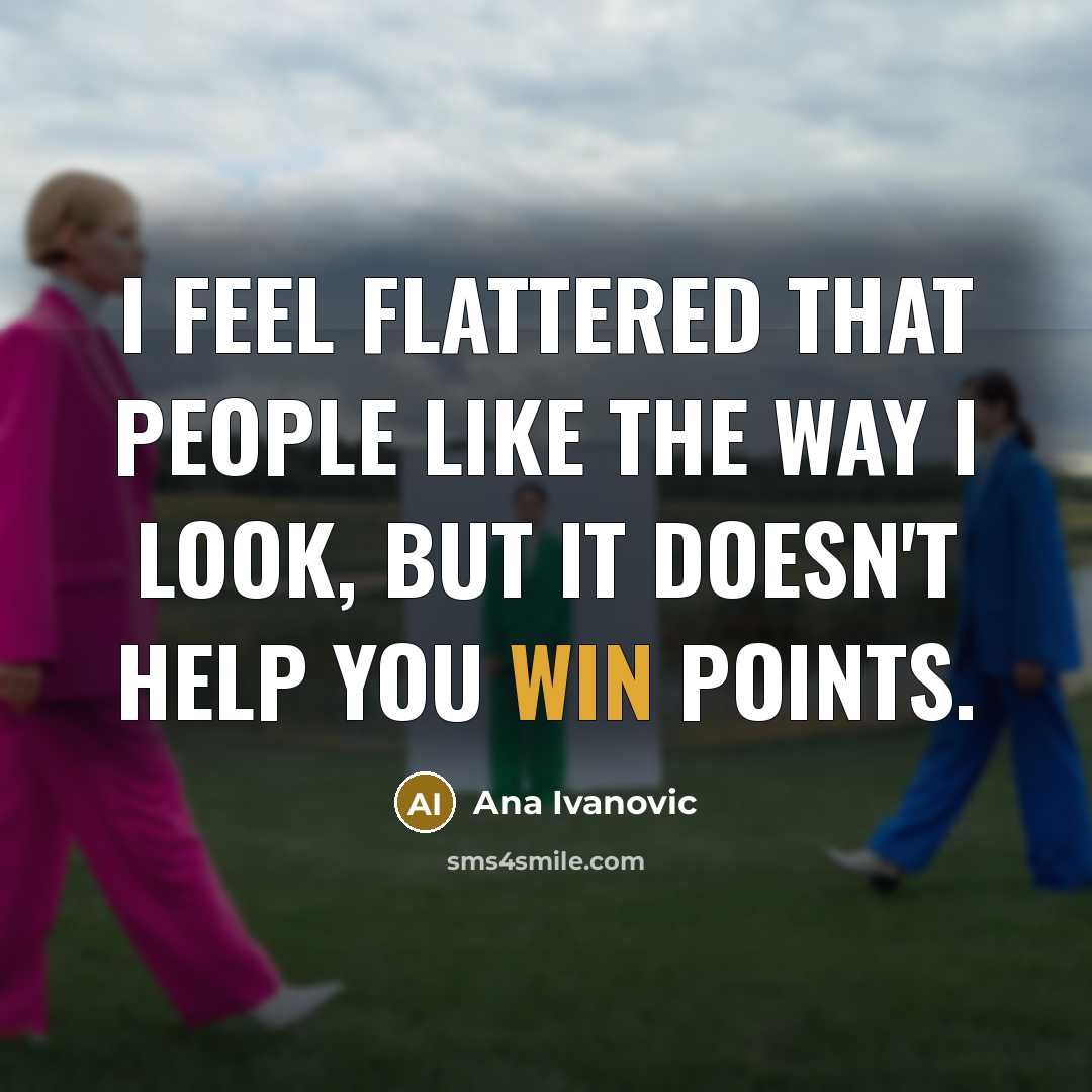 “I feel flattered that people like the way I look, but it doesn't help you win points.” quote by Ana Ivanovic