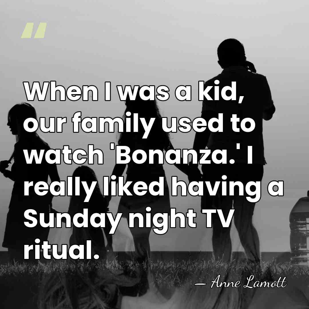 When I was a kid, our family used to watch 'Bonanza.' I&hellip; - Anne Lamott