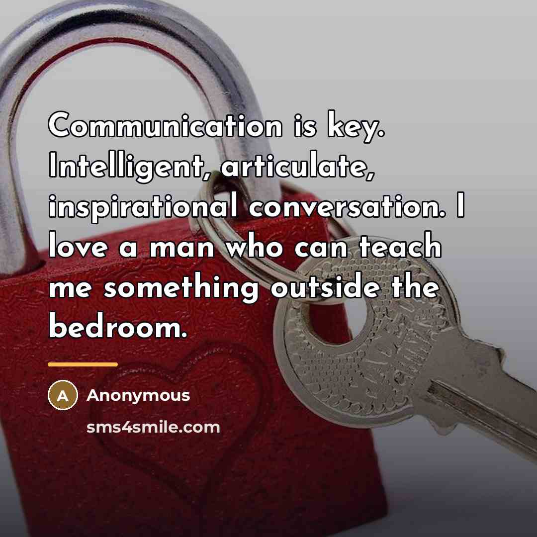 “Communication is key. Intelligent, articulate, inspirational conversation. I love a…” quote by Anonymous