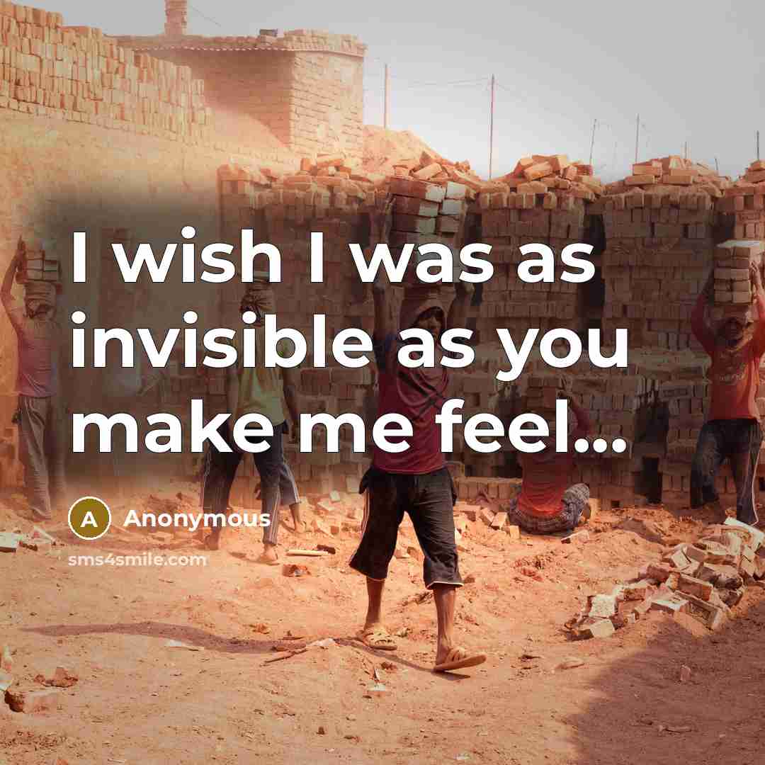 “I wish I was as invisible as you make me feel...” quote by Anonymous