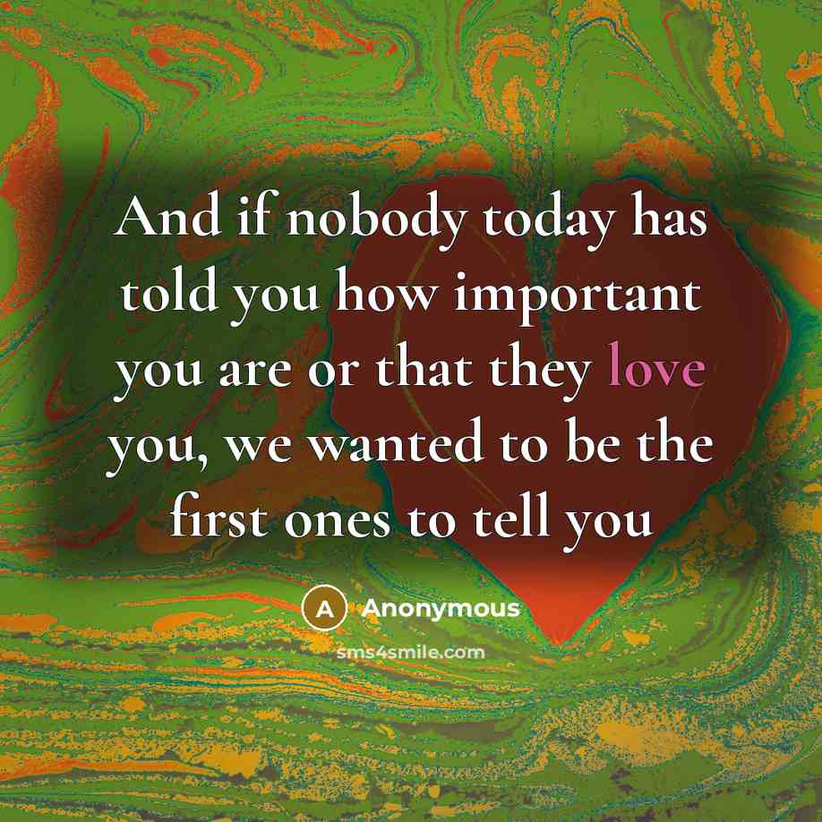 “And if nobody today has told you how important you are or that they love you, we wanted to be the first ones to tell you” quote by Anonymous