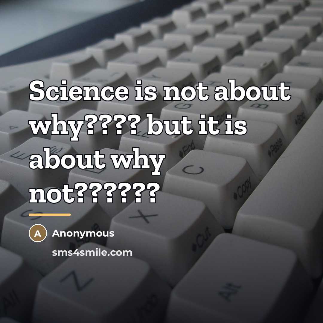 “Science is not about why???? but it is about why…” quote by Anonymous