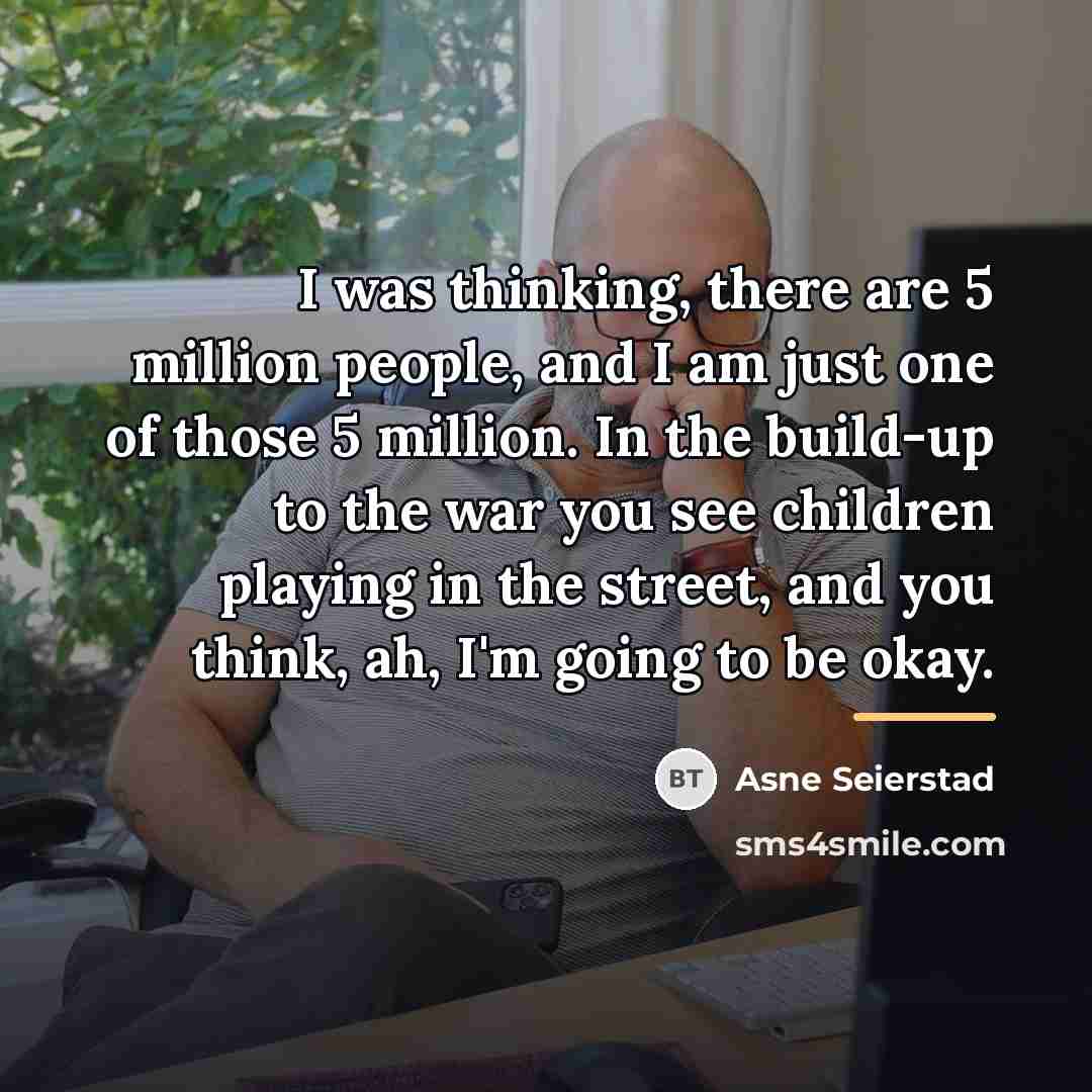 “I was thinking, there are 5 million people, and I…” quote by Asne Seierstad