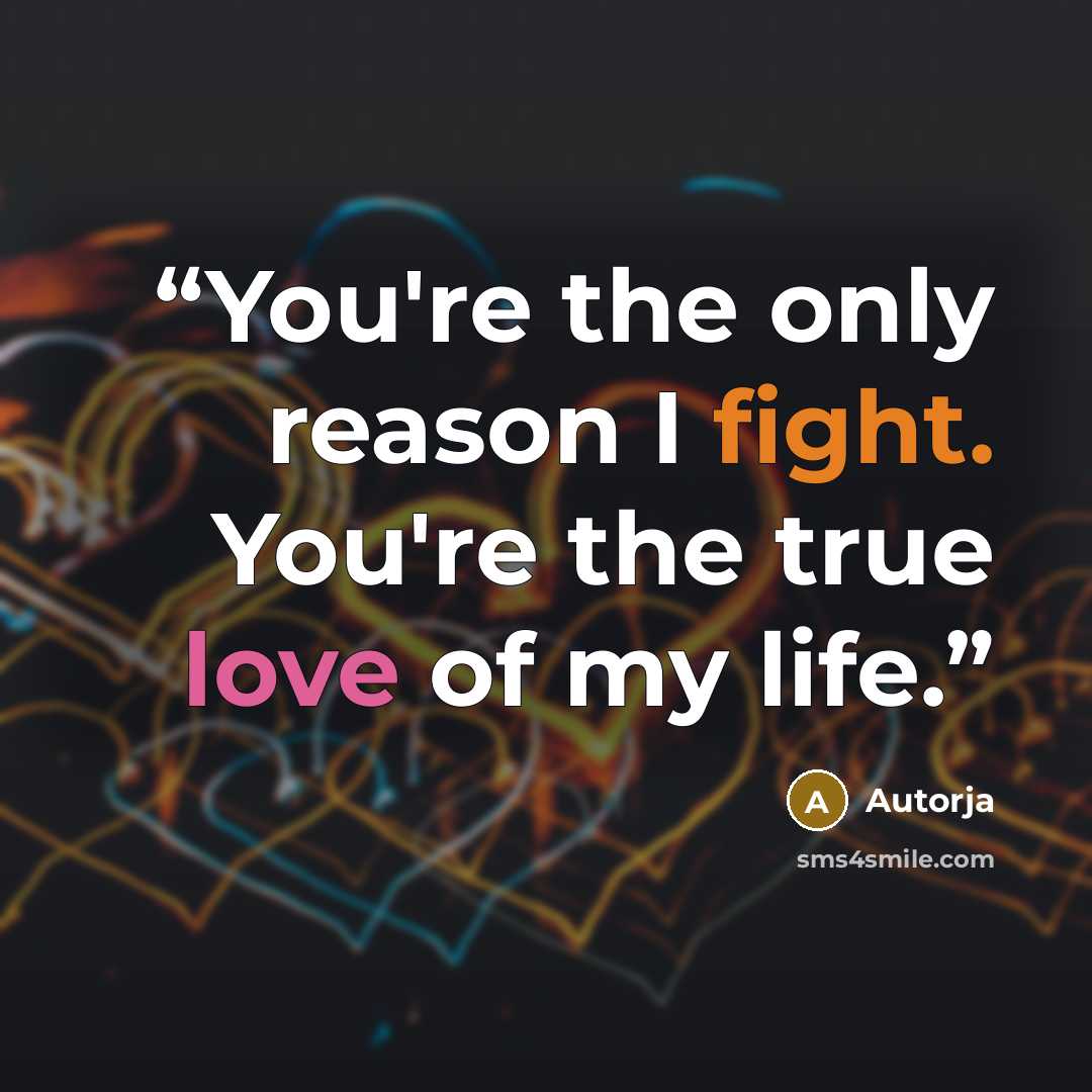 “You're the only reason I fight. You're the true love of my life.” quote by Autorja