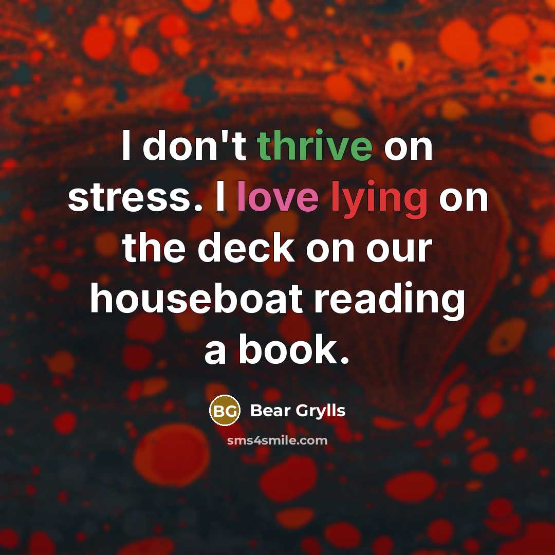 “I don't thrive on stress. I love lying on the…” quote by Bear Grylls