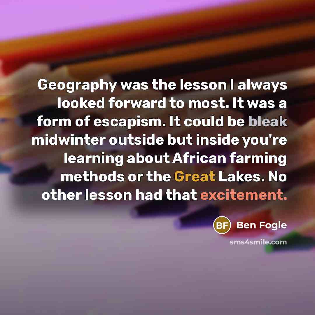 “Geography was the lesson I always looked forward to most.…” quote by Ben Fogle