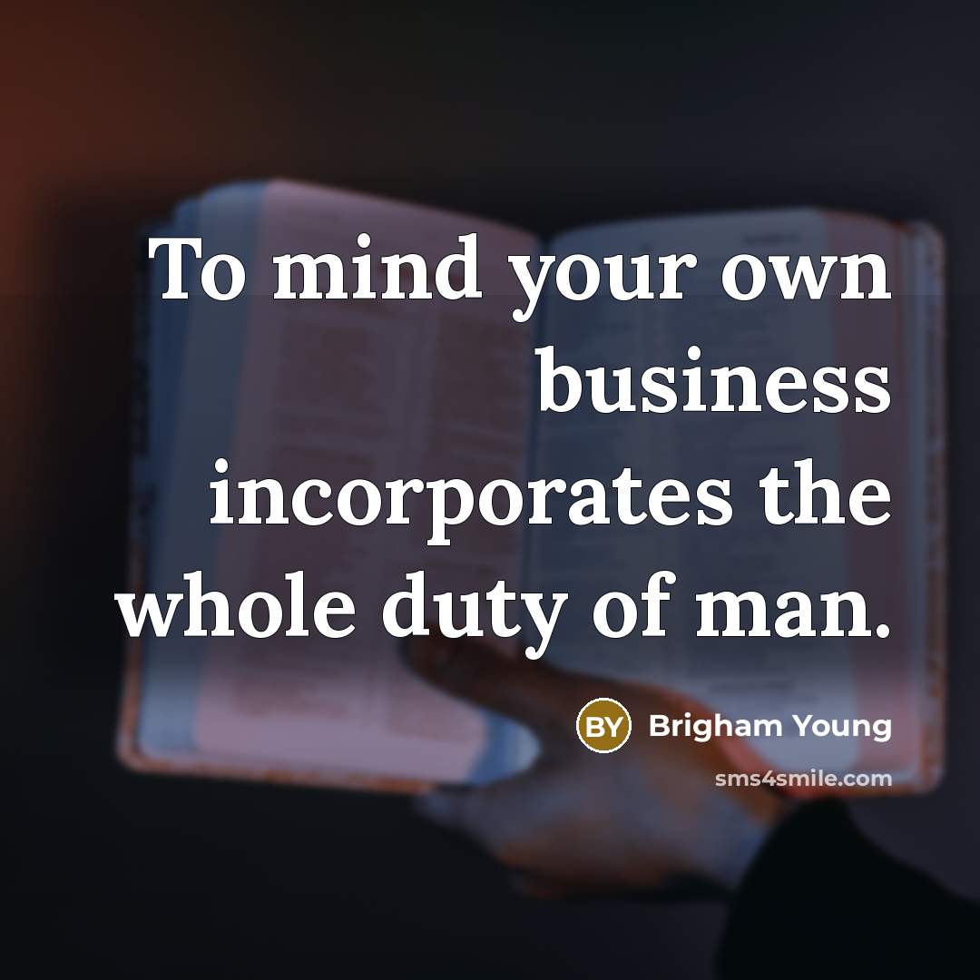“To mind your own business incorporates the whole duty of…” quote by Brigham Young