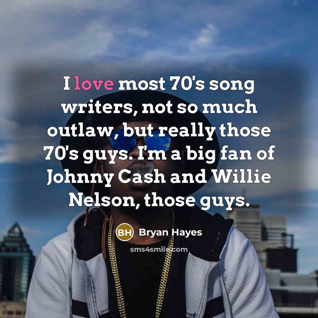 “I love most 70's song writers, not so much outlaw,…” quote by Bryan Hayes