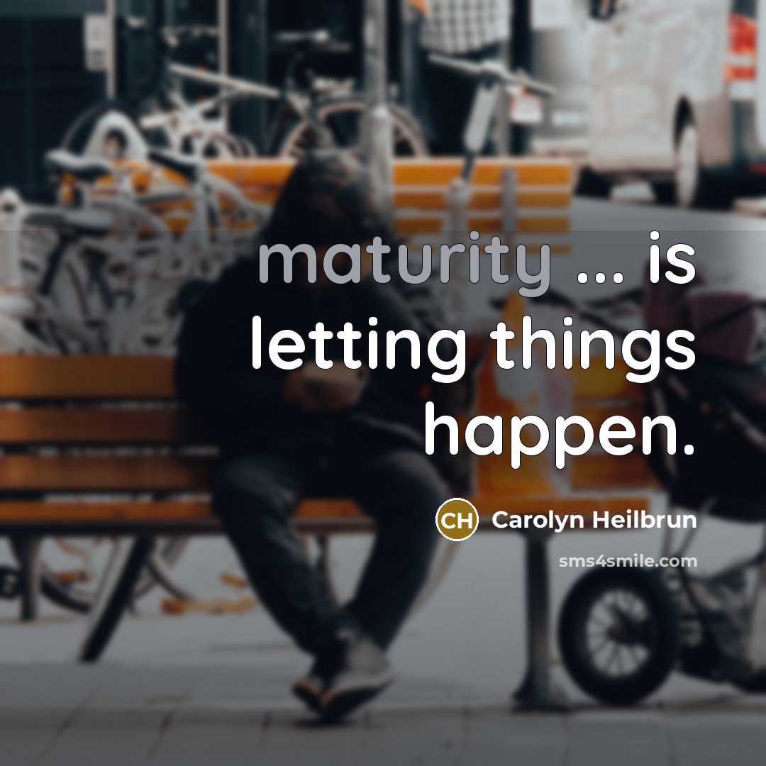 “maturity ... is letting things happen.…” quote by Carolyn Heilbrun
