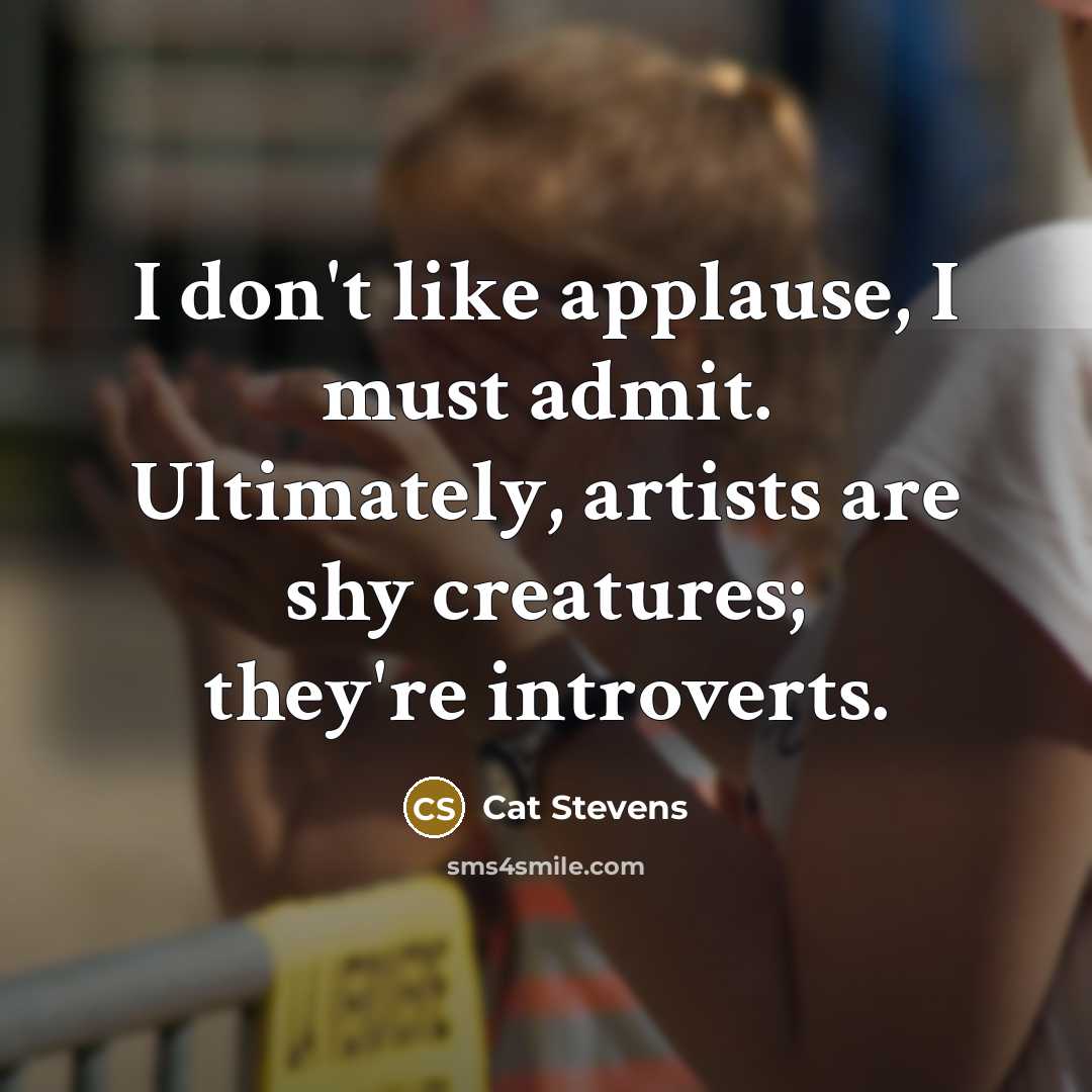 “I don't like applause, I must admit. Ultimately, artists are…” quote by Cat Stevens