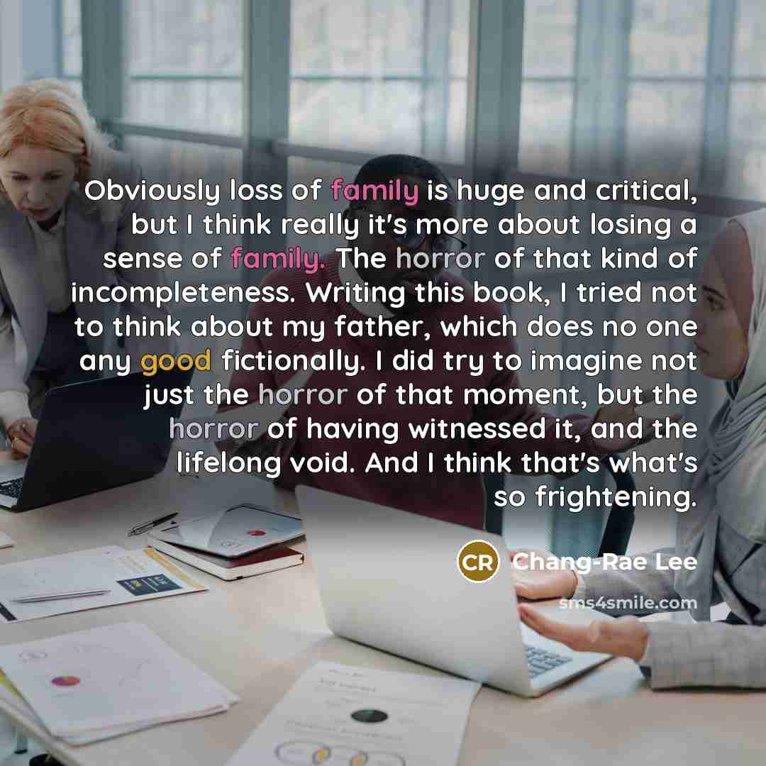 “Obviously loss of family is huge and critical, but I…” quote by Chang-Rae Lee